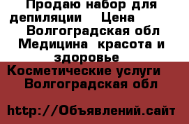 Продаю набор для депиляции  › Цена ­ 1 700 - Волгоградская обл. Медицина, красота и здоровье » Косметические услуги   . Волгоградская обл.